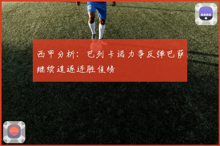 西甲分析：巴列卡诺力争反弹巴萨继续追逐连胜佳绩