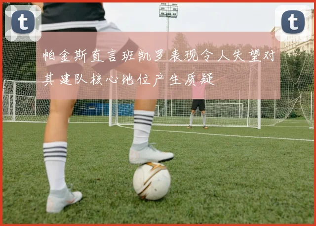 帕金斯直言班凯罗表现令人失望对其建队核心地位产生质疑