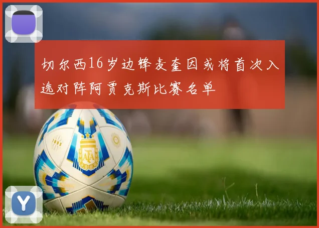 切尔西16岁边锋麦奎因或将首次入选对阵阿贾克斯比赛名单