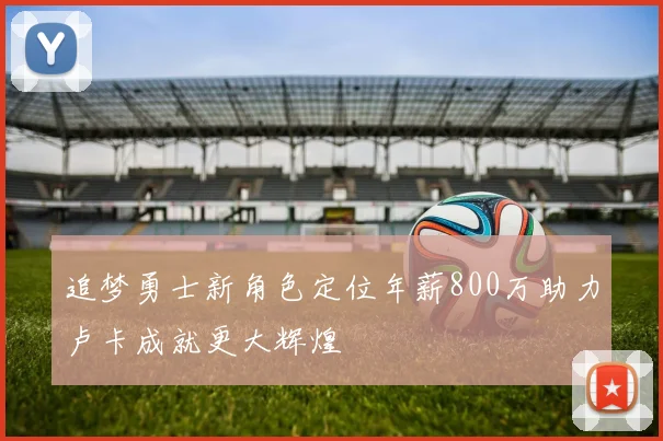 追梦勇士新角色定位年薪800万助力卢卡成就更大辉煌