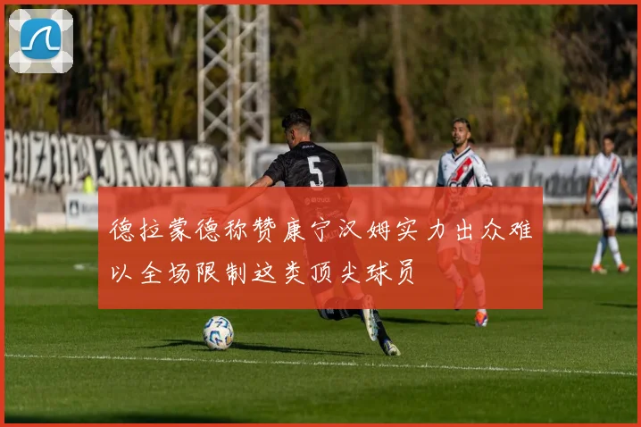 德拉蒙德称赞康宁汉姆实力出众难以全场限制这类顶尖球员