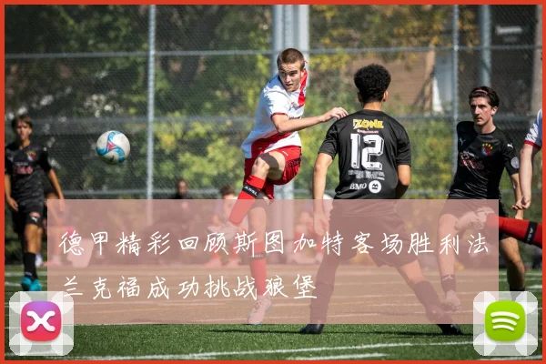 德甲精彩回顾斯图加特客场胜利法兰克福成功挑战狼堡