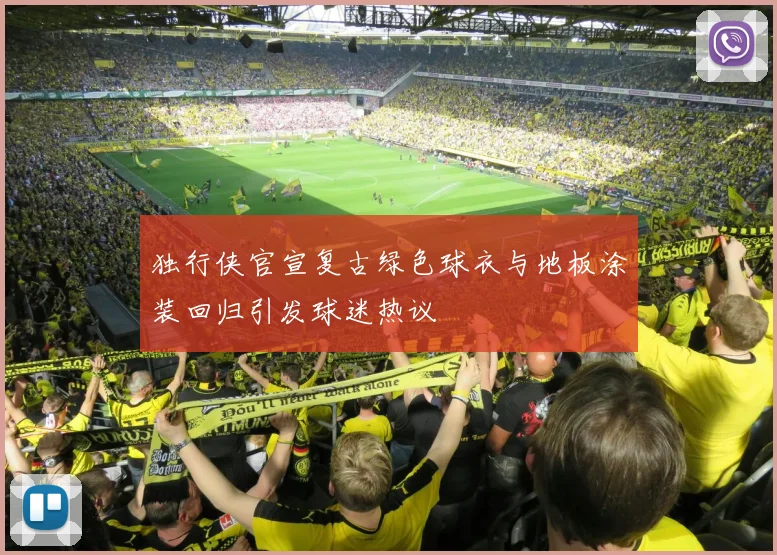 独行侠官宣复古绿色球衣与地板涂装回归引发球迷热议