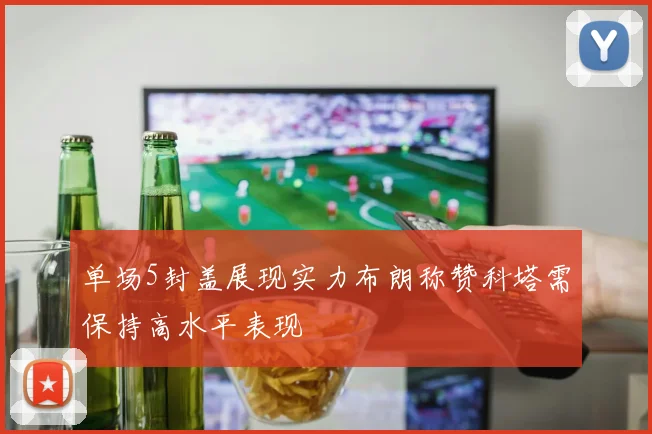 单场5封盖展现实力布朗称赞科塔需保持高水平表现