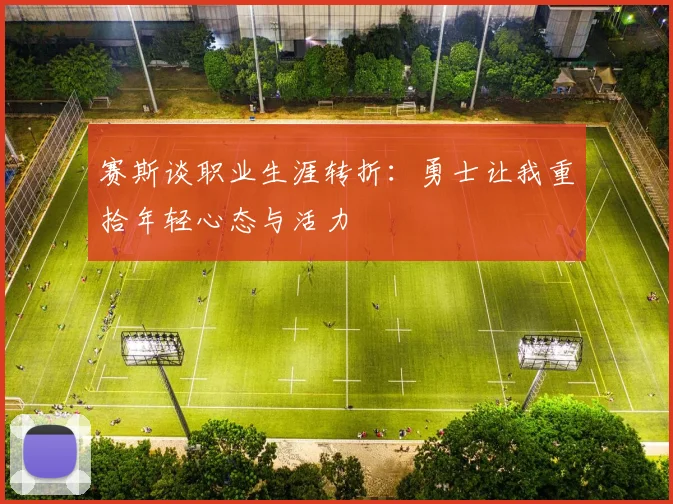 赛斯谈职业生涯转折：勇士让我重拾年轻心态与活力