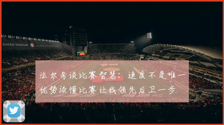 法尔考谈比赛智慧：速度不是唯一优势读懂比赛让我领先后卫一步