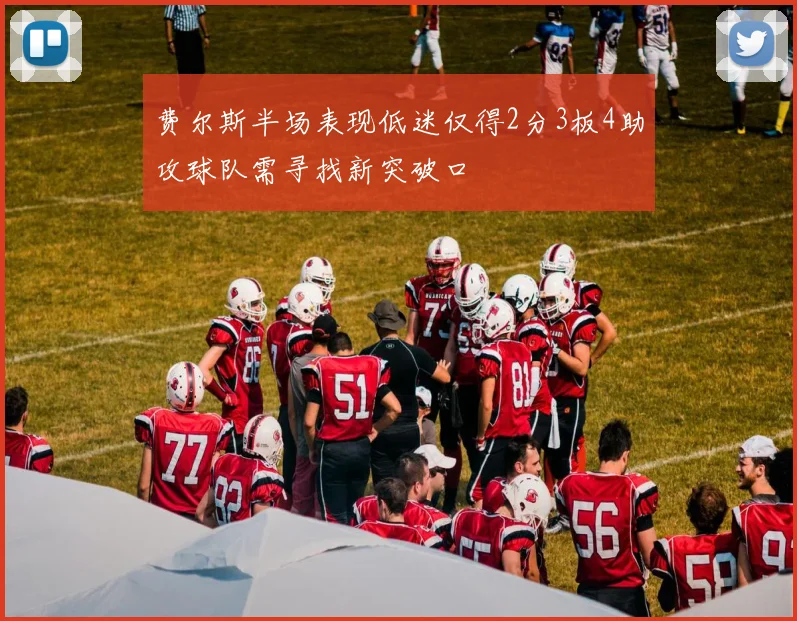 费尔斯半场表现低迷仅得2分3板4助攻球队需寻找新突破口
