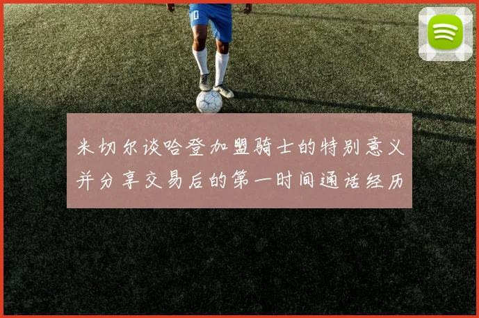 米切尔谈哈登加盟骑士的特别意义并分享交易后的第一时间通话经历