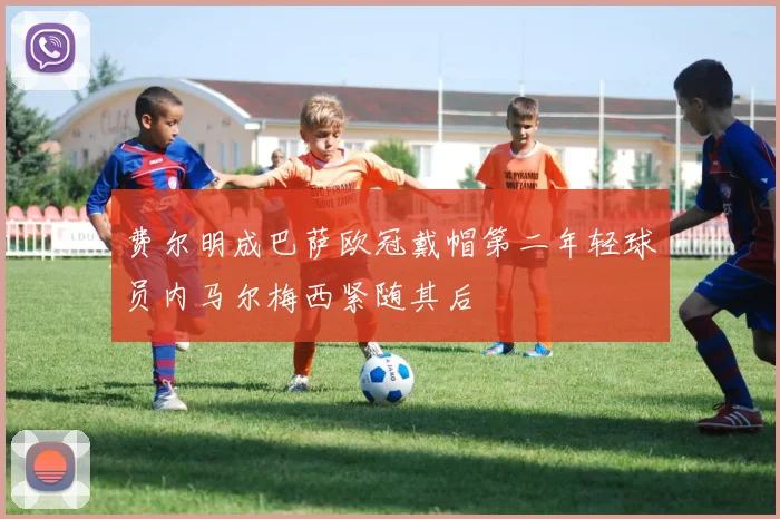 费尔明成巴萨欧冠戴帽第二年轻球员内马尔梅西紧随其后