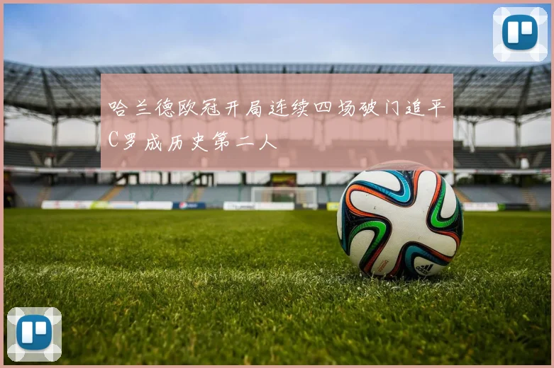 哈兰德欧冠开局连续四场破门追平C罗成历史第二人