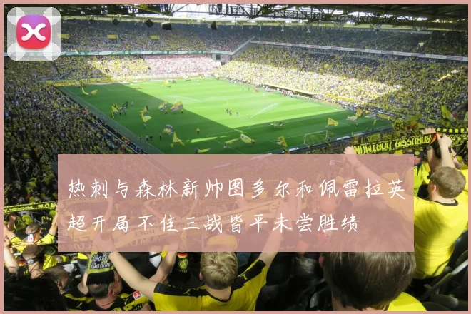 热刺与森林新帅图多尔和佩雷拉英超开局不佳三战皆平未尝胜绩