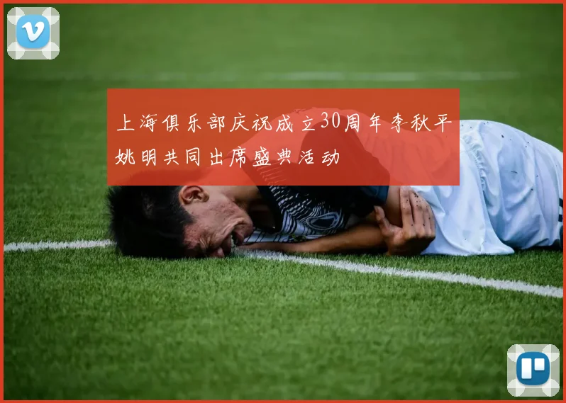上海俱乐部庆祝成立30周年李秋平姚明共同出席盛典活动