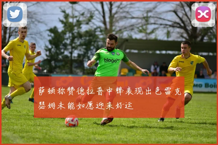 萨顿称赞德拉普中锋表现出色雷克瑟姆未能如愿迎来好运