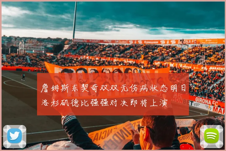 詹姆斯东契奇双双无伤病状态明日洛杉矶德比强强对决即将上演