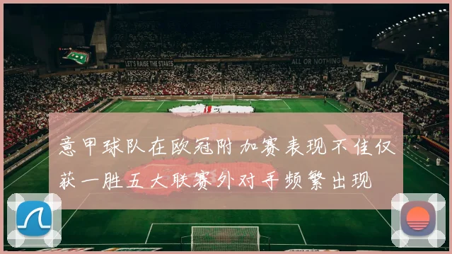 意甲球队在欧冠附加赛表现不佳仅获一胜五大联赛外对手频繁出现