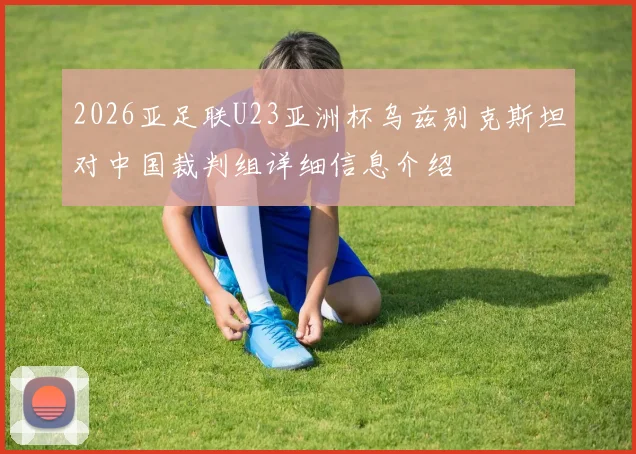 2026亚足联U23亚洲杯乌兹别克斯坦对中国裁判组详细信息介绍