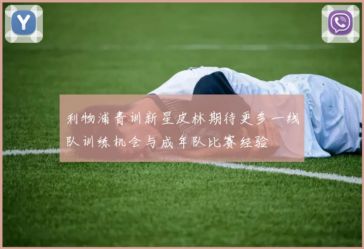 利物浦青训新星皮林期待更多一线队训练机会与成年队比赛经验