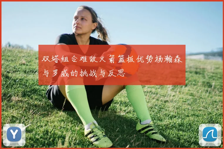 双塔组合难敌火箭篮板优势杨瀚森与罗威的挑战与反思