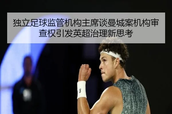 独立足球监管机构主席谈曼城案机构审查权引发英超治理新思考（huobosports）